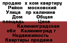 продаю 2х ком.квартиру › Район ­ московский › Улица ­ пр.калинина › Дом ­ 87 › Общая площадь ­ 35 › Цена ­ 1 420 000 - Калининградская обл., Калининград г. Недвижимость » Квартиры продажа   . Калининградская обл.,Калининград г.